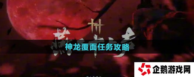 燕云十六声神龙覆面任务怎么做-神龙覆面任务攻略