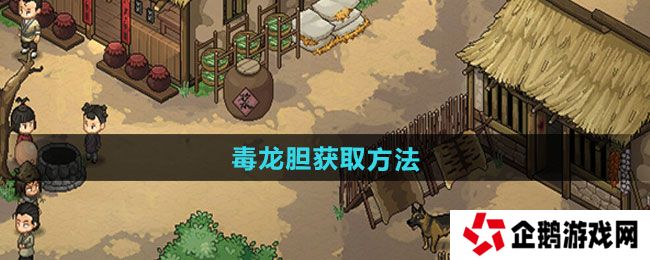 大侠立志传毒龙胆如何获取-毒龙胆获取方法