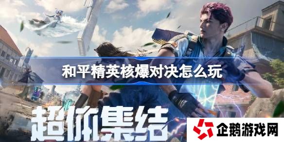 和平精英核爆对决怎么玩-和平精英核爆对决玩法攻略