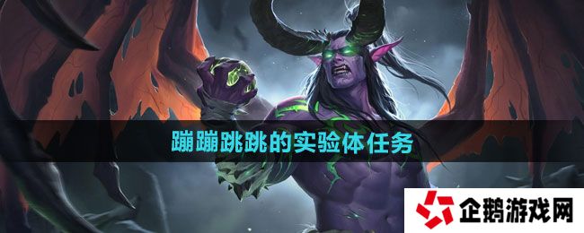 魔兽世界蹦蹦跳跳的实验体任务怎么做-蹦蹦跳跳的实验体任务攻略