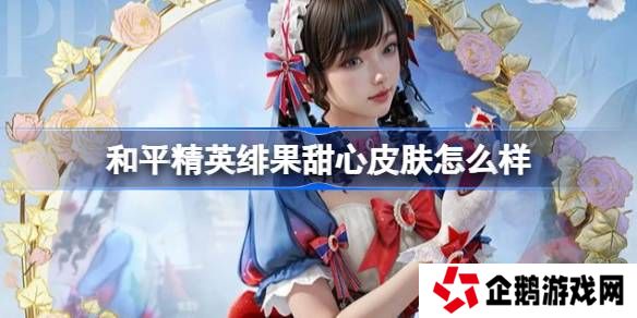 和平精英绯果甜心怎么样-和平精英绯果甜心皮肤价格