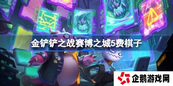 金铲铲之战赛博之城5费棋子-金铲铲之战赛博之城5费棋子技能介绍