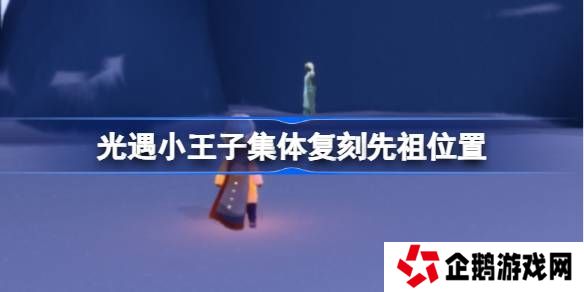 光遇小王子集体复刻先祖位置-光遇小王子复刻先祖在哪