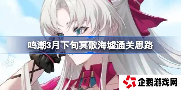 鸣潮3月下旬冥歌海墟怎么拿完奖励-鸣潮3月下旬冥歌海墟通关思路