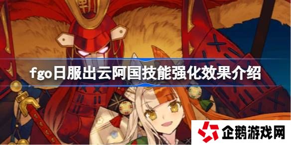 fgo日服出云阿国技能强化效果介绍-fgo日服出云阿国技能强化效果怎么样