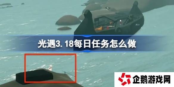 光遇3.18每日任务怎么做-光遇3月18日每日任务做法攻略