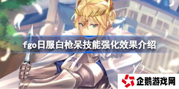 fgo日服白枪呆技能强化效果介绍-fgo日服白枪呆技能强化效果怎么样