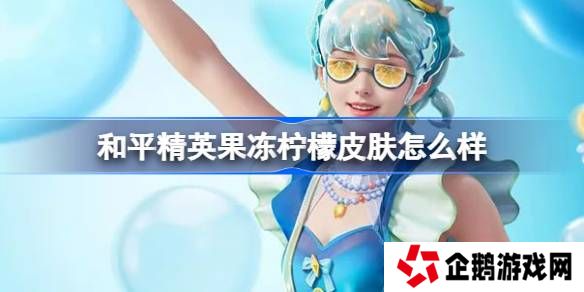 和平精英果冻柠檬怎么样-和平精英果冻柠檬皮肤价格