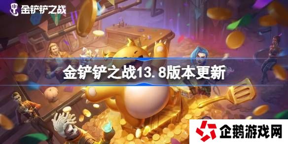 金铲铲之战13.8版本更新公告-金铲铲之战3月20日更新全部内容