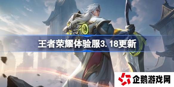 王者荣耀体验服3.18有什么更新-王者荣耀3月18日体验服更新内容