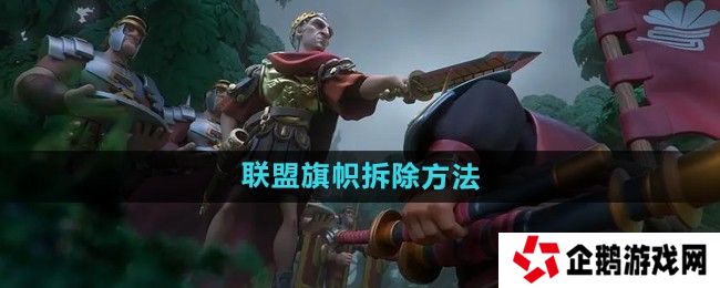 万国觉醒怎么拆联盟旗帜-联盟旗帜拆除方法