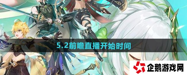 原神5.2版本前瞻直播什么时候开始-5.2前瞻直播开始时间