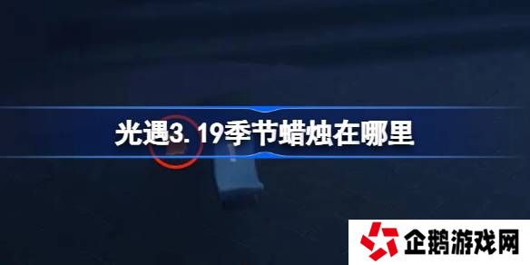 光遇3.19季节蜡烛在哪里-光遇3月19日季节蜡烛位置攻略