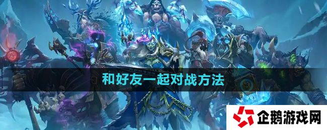 炉石传说怎么和好友对战-和好友一起对战方法