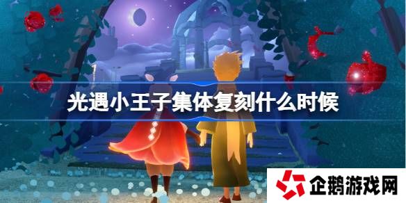 光遇小王子集体复刻什么时候-光遇小王子集体复刻时间介绍
