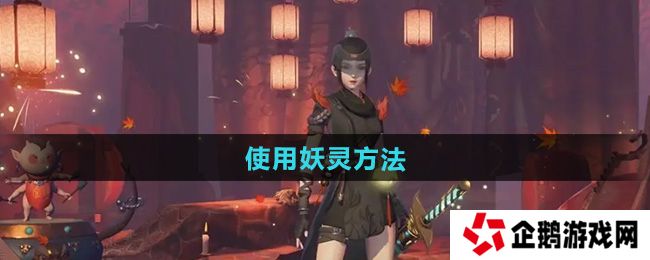 神都夜行录怎么使用妖灵-使用妖灵方法
