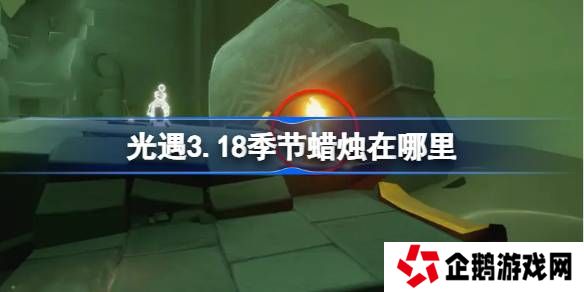 光遇3.18季节蜡烛在哪里-光遇3月18日季节蜡烛位置攻略