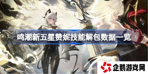 鸣潮新五星赞妮技能怎么样的-鸣潮新五星赞妮技能解包数据一览