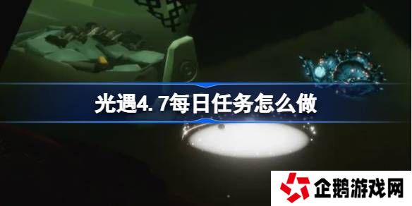 光遇4.7每日任务怎么做-光遇4月7日每日任务做法攻略