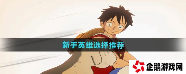 航海王壮志雄心新手英雄怎么选择-新手英雄选择推荐