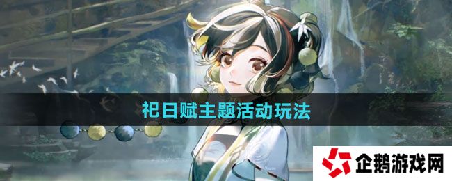 无期迷途祀日赋主题活动怎么玩-祀日赋主题活动玩法攻略