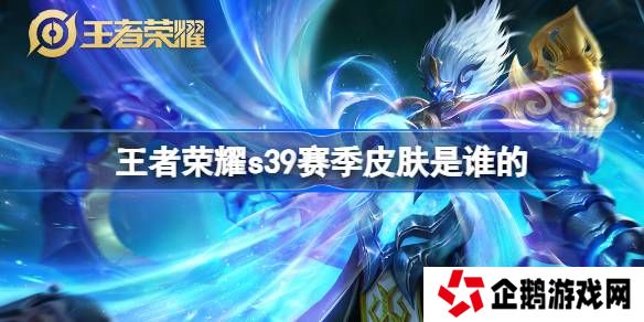 王者荣耀S39赛季皮肤是谁的-王者荣耀S39赛季皮肤介绍