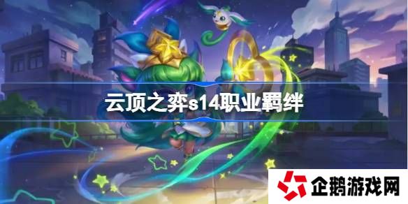 云顶之弈s14职业羁绊介绍-云顶之弈s14职业羁绊一览