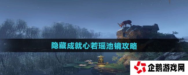 逆水寒手游隐藏成就心若瑶池镜怎么做-隐藏成就心若瑶池镜攻略