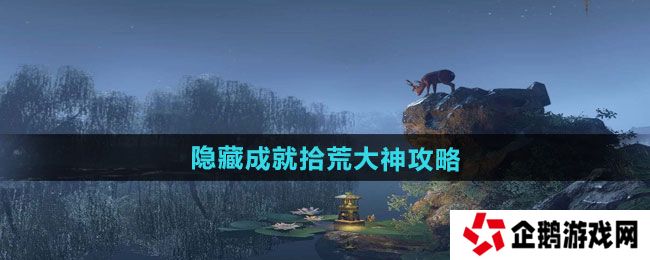 逆水寒手游隐藏成就拾荒大神怎么做-隐藏成就拾荒大神攻略